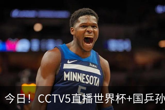 今日！CCTV5直播世界杯+国乒孙颖莎冲击冠军+中国男篮，5+转温网