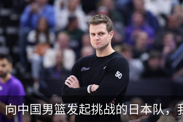 向中国男篮发起挑战的日本队，我们必将轻松应对