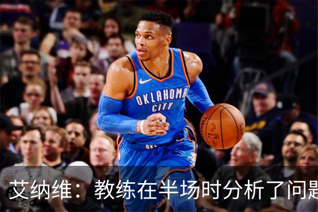 艾纳维：教练在半场时分析了问题 会仔细观察法国和巴拉圭的表现