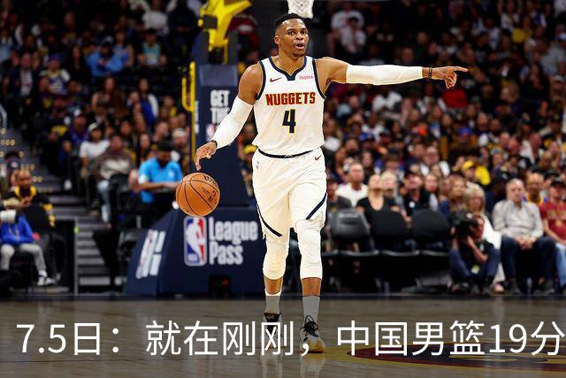 7.5日：就在刚刚，中国男篮19分惨败的原因找到了！不怪杨瀚森，真正的罪魁祸首是他